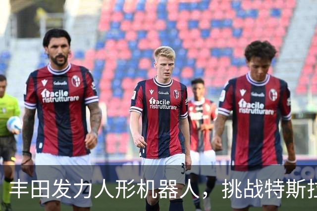 丰田发力人形机器人，挑战特斯拉与中国厂商