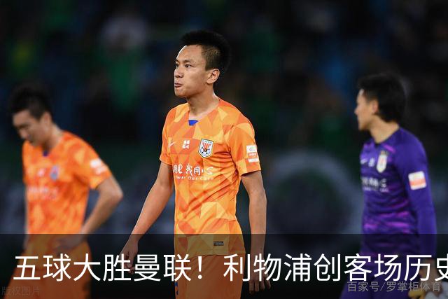 五球大胜曼联！利物浦创客场历史最大胜利，卡里克又要被喊下课