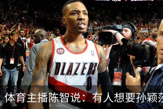 体育主播陈智说：有人想要孙颖莎，王楚钦身上的流量，还有他们的代言，想要他们身上聚焦的高度。