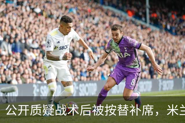 公开质疑战术后被按替补席，米兰盯上曼联队长