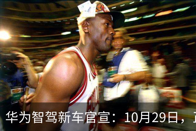 华为智驾新车官宣：10月29日，正式上市