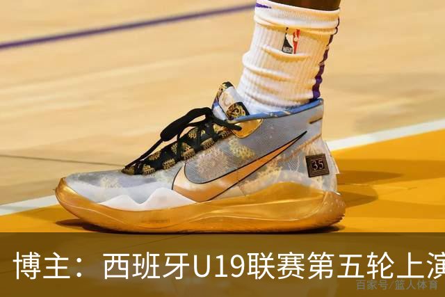 博主：西班牙U19联赛第五轮上演“中国德比”韩德宝攻入一球