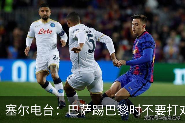 塞尔电台：巴萨踢巴黎时不要打对攻，那等于自杀式踢法