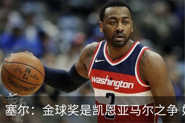 塞尔：金球奖是凯恩亚马尔之争 姆巴佩用宣传让人以为他表现出色