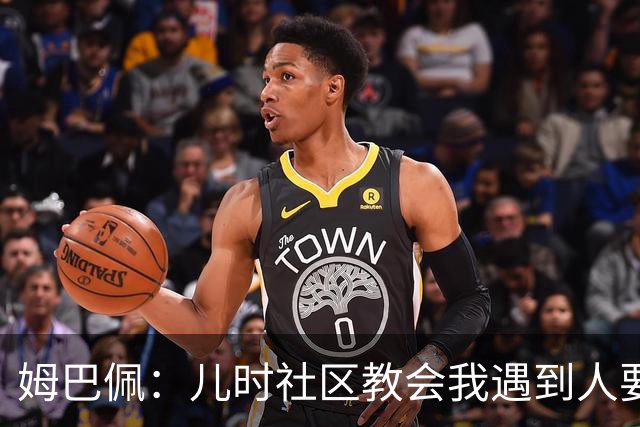 姆巴佩：儿时社区教会我遇到人要逐一握手，而不是只握熟人手