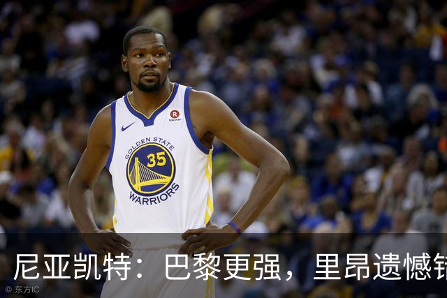 尼亚凯特：巴黎更强，里昂遗憾错失机会