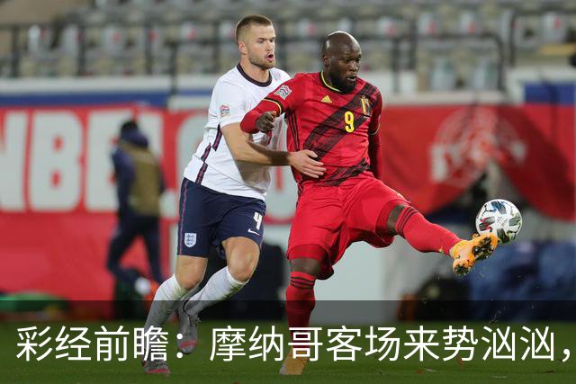 彩经前瞻：摩纳哥客场来势汹汹，势必攻克洛里昂主场
