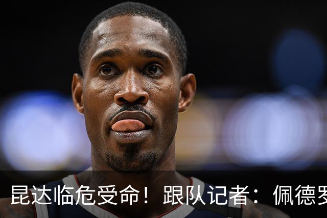 昆达临危受命！跟队记者：佩德罗因伤缺席 伤情正在评估中