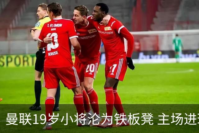 曼联19岁小将沦为铁板凳 主场进球后连续4场被雪藏
