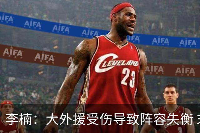 李楠：大外援受伤导致阵容失衡 末节追分的韧劲表现不错
