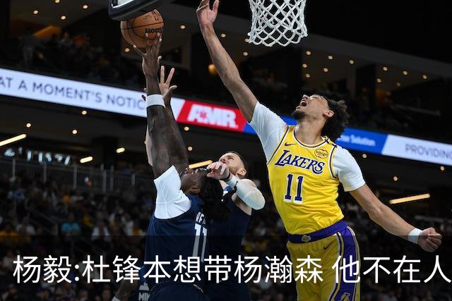 杨毅:杜锋本想带杨瀚森 他不在人才库只能作罢
