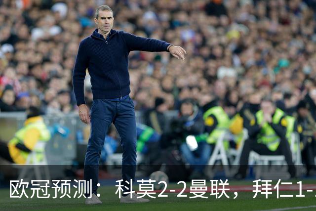 欧冠预测：科莫2-2曼联，拜仁1-1阿森纳，皇家马德里3-1RB莱比锡
