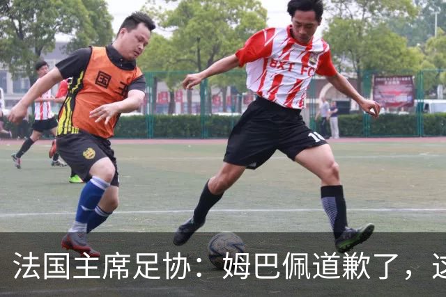 法国主席足协：姆巴佩道歉了，这事应该翻篇了