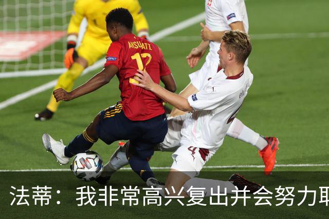 法蒂：我非常高兴复出并会努力取得进步，最喜欢的位置在禁区附近