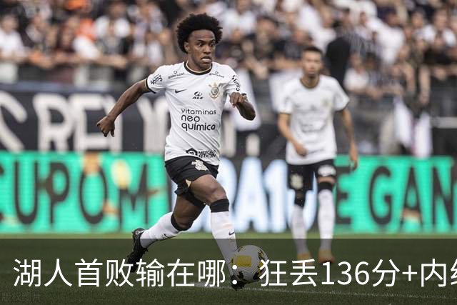 湖人首败输在哪：狂丢136分+内线丢56分 被轰18三分防守被打爆
