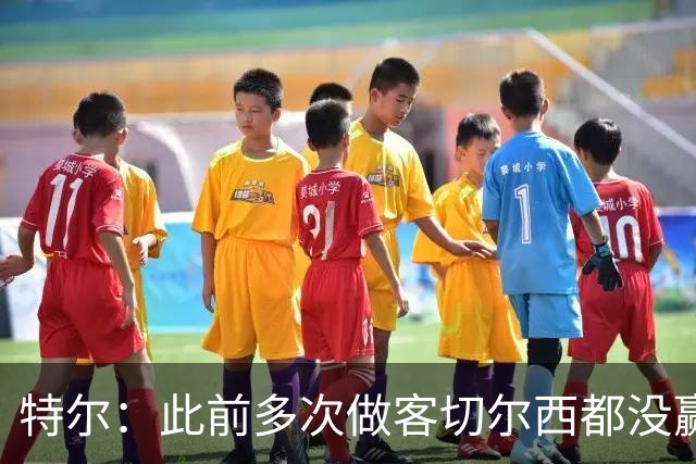 特尔：此前多次做客切尔西都没赢球，这粒进球对我意义非凡