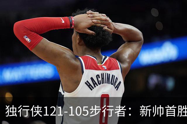 独行侠121-105步行者：新帅首胜，弗拉格肩伤离场