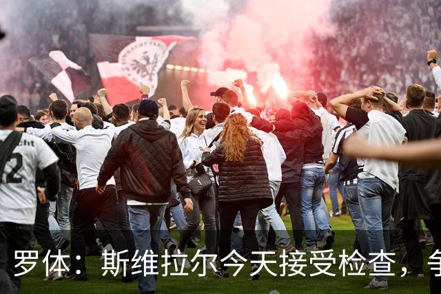 罗体：斯维拉尔今天接受检查，争取复出对阵曼联