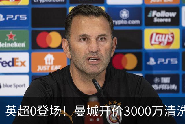 英超0登场！曼城开价3000万清洗努里 曼联成热门买家