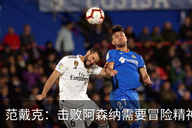 范戴克：击败阿森纳需要冒险精神，接受风险与回报并存的取舍
