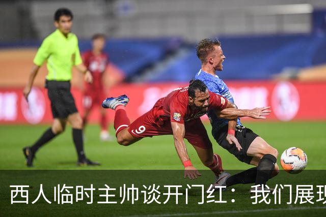 西人临时主帅谈开门红：我们展现了最佳状态，关键在于自信