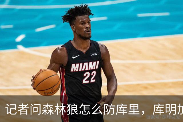 记者问森林狼怎么防库里，库明加不语只是一味摇头