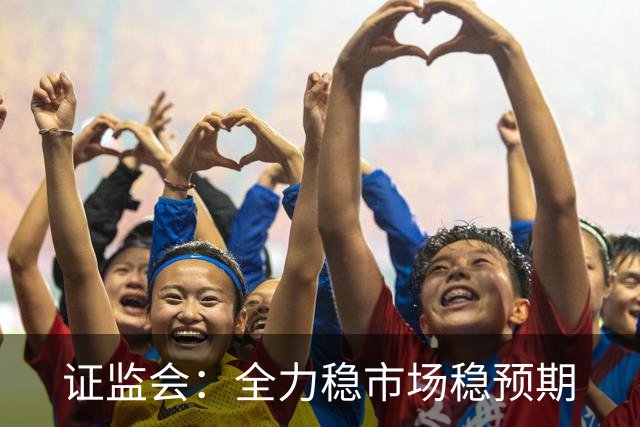证监会：全力稳市场稳预期