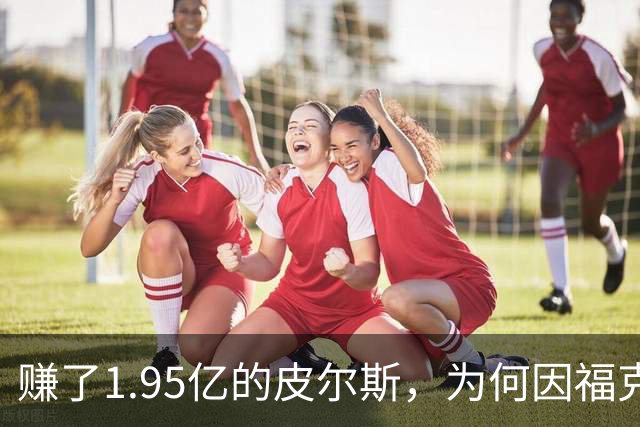 赚了1.95亿的皮尔斯，为何因福克斯不续约就月收入归零？