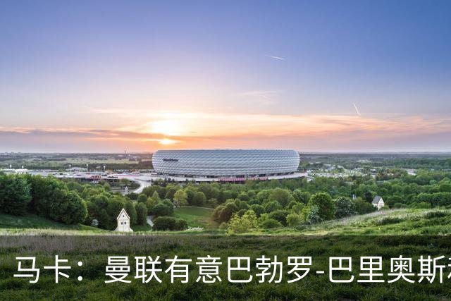 马卡：曼联有意巴勃罗-巴里奥斯和费尔明-洛佩斯，已进行接触
