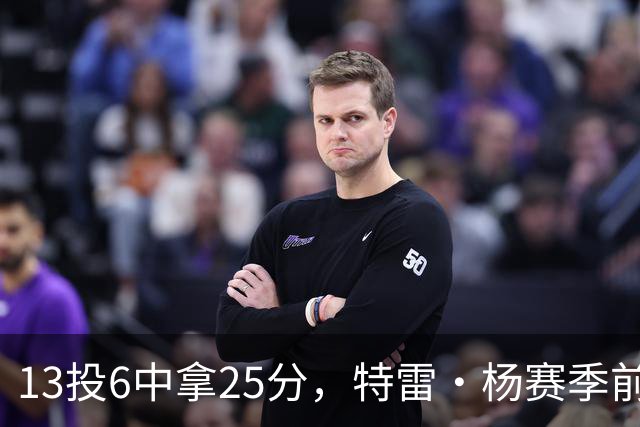 13投6中拿25分，特雷·杨赛季前三场命中率仅36.6%