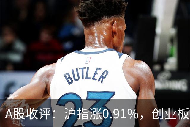 A股收评：沪指涨0.91%，创业板指涨3.4%，减速器、CPO、PEEK材料等概念走强
