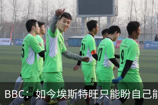 BBC：如今埃斯特旺只能盼自己能步内托后尘，重新焕发生涯的生机