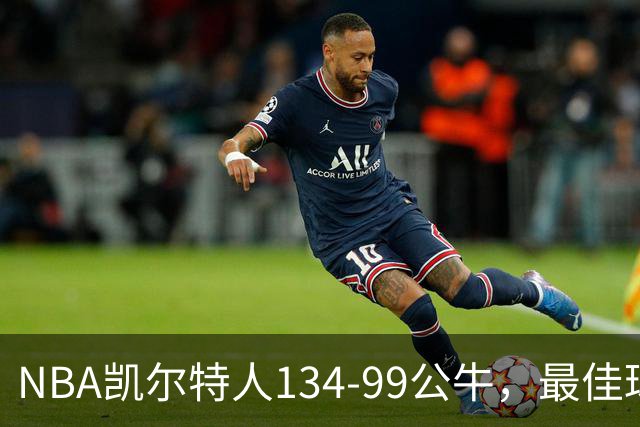 NBA凯尔特人134-99公牛，最佳球员不是乔治塔图姆，鸭王打疯了